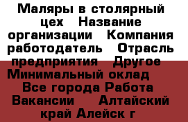 Маляры в столярный цех › Название организации ­ Компания-работодатель › Отрасль предприятия ­ Другое › Минимальный оклад ­ 1 - Все города Работа » Вакансии   . Алтайский край,Алейск г.